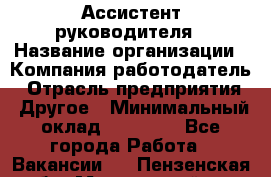Ассистент руководителя › Название организации ­ Компания-работодатель › Отрасль предприятия ­ Другое › Минимальный оклад ­ 26 000 - Все города Работа » Вакансии   . Пензенская обл.,Мокшанский р-н
